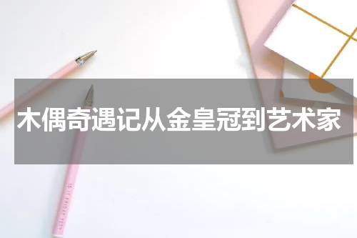 木偶奇遇记从金皇冠到艺术家