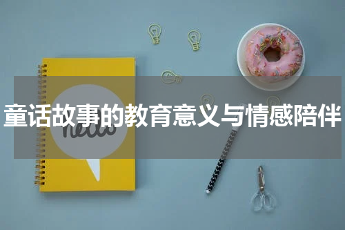 童话故事的教育意义与情感陪伴