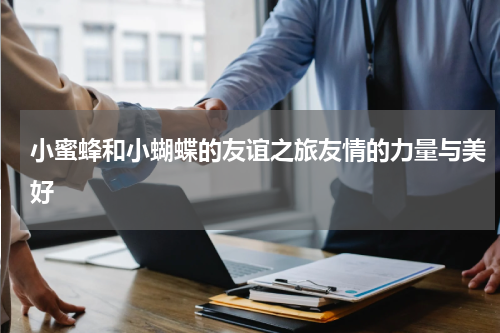 小蜜蜂和小蝴蝶的友谊之旅友情的力量与美好