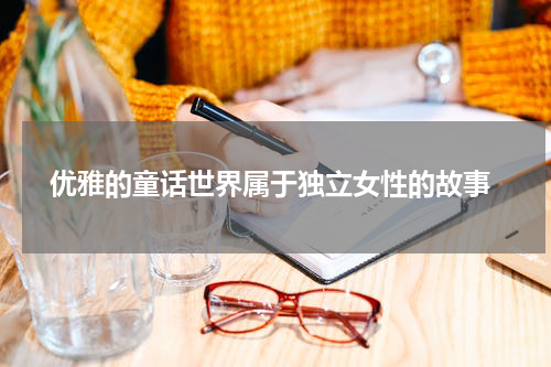  优雅的童话世界属于独立女性的故事