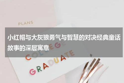 小红帽与大灰狼勇气与智慧的对决经典童话故事的深层寓意