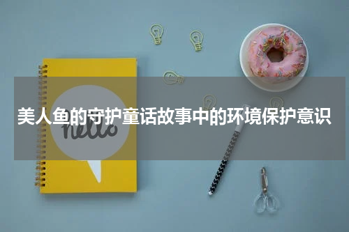 美人鱼的守护童话故事中的环境保护意识