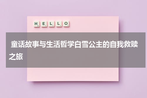  童话故事与生活哲学白雪公主的自我救赎之旅