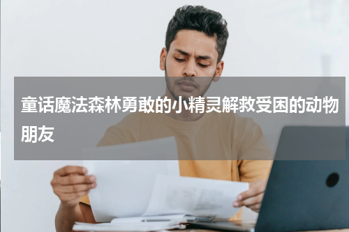 童话魔法森林勇敢的小精灵解救受困的动物朋友