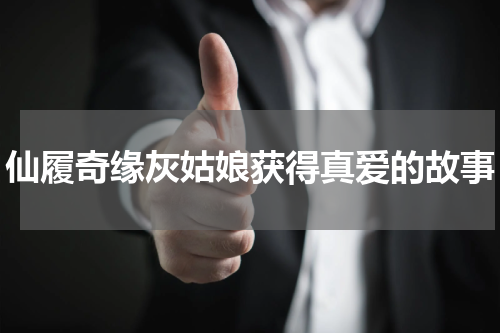 仙履奇缘灰姑娘获得真爱的故事