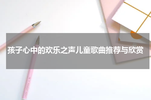 孩子心中的欢乐之声儿童歌曲推荐与欣赏