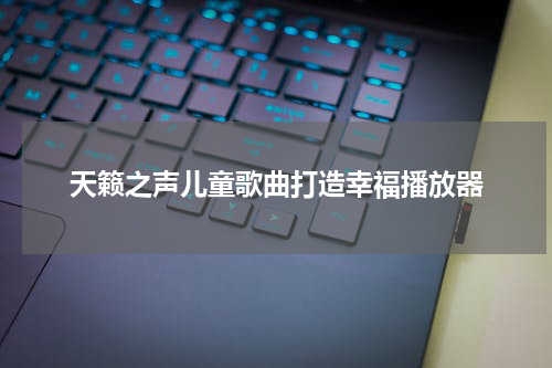 天籁之声儿童歌曲打造幸福播放器