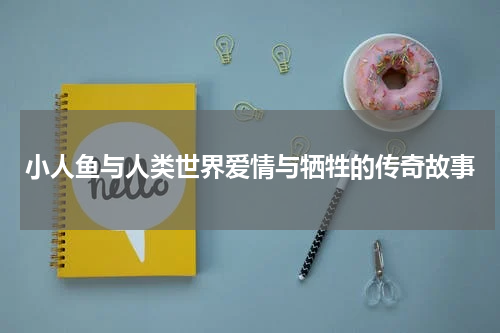 小人鱼与人类世界爱情与牺牲的传奇故事