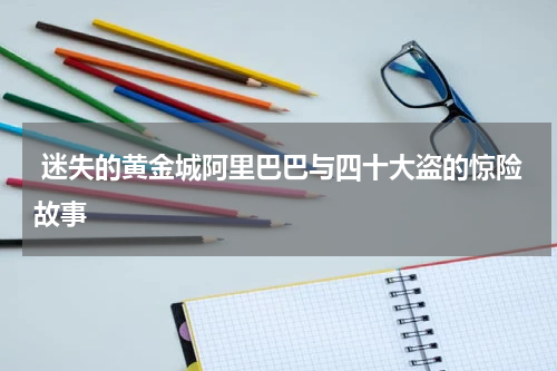  迷失的黄金城阿里巴巴与四十大盗的惊险故事