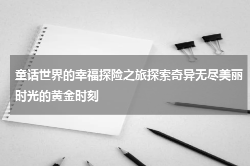 童话世界的幸福探险之旅探索奇异无尽美丽时光的黄金时刻