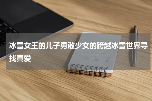 冰雪女王的儿子勇敢少女的跨越冰雪世界寻找真爱