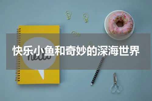 快乐小鱼和奇妙的深海世界