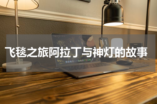  飞毯之旅阿拉丁与神灯的故事
