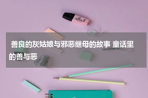  善良的灰姑娘与邪恶继母的故事 童话里的善与恶