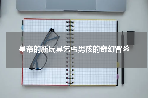 皇帝的新玩具乞丐男孩的奇幻冒险