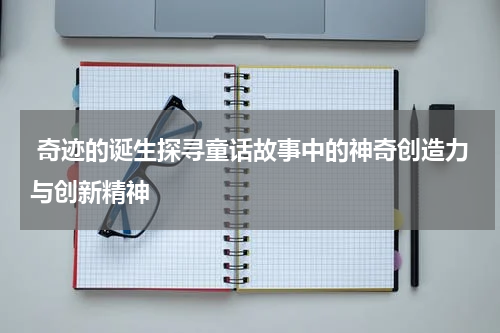 奇迹的诞生探寻童话故事中的神奇创造力与创新精神
