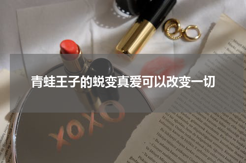 青蛙王子的蜕变真爱可以改变一切
