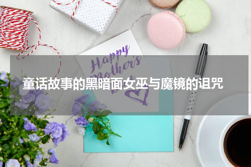  童话故事的黑暗面女巫与魔镜的诅咒