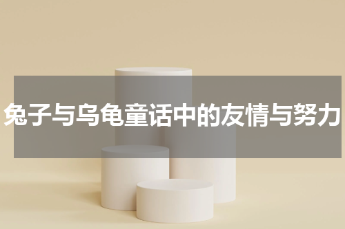 兔子与乌龟童话中的友情与努力