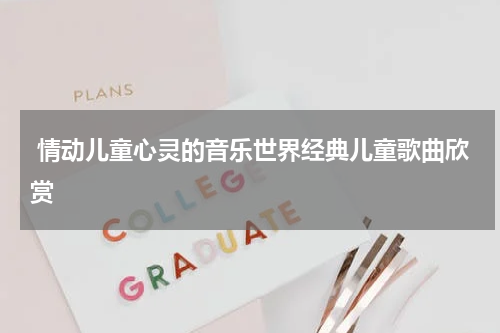  情动儿童心灵的音乐世界经典儿童歌曲欣赏