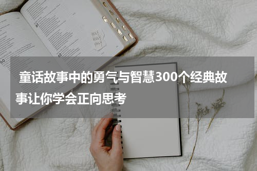 童话故事中的勇气与智慧300个经典故事让你学会正向思考
