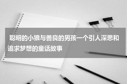 聪明的小狼与善良的男孩一个引人深思和追求梦想的童话故事