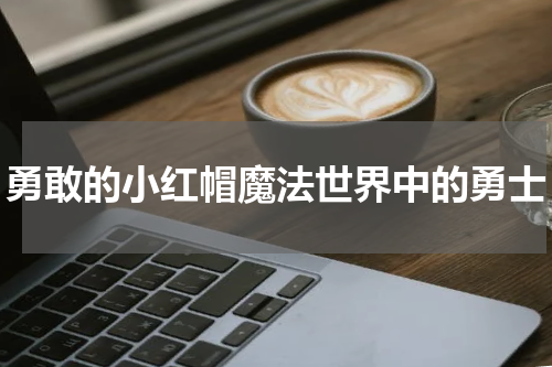 勇敢的小红帽魔法世界中的勇士