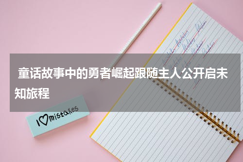 童话故事中的勇者崛起跟随主人公开启未知旅程