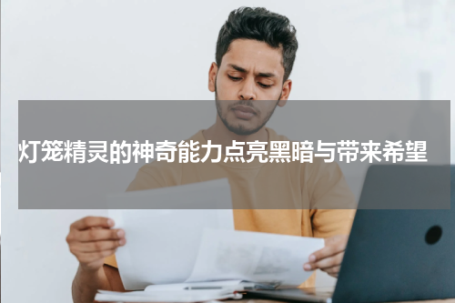  灯笼精灵的神奇能力点亮黑暗与带来希望