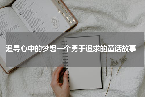 追寻心中的梦想一个勇于追求的童话故事