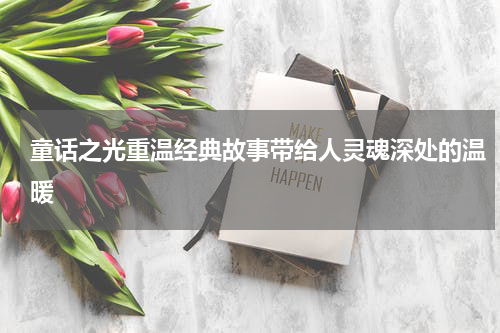 童话之光重温经典故事带给人灵魂深处的温暖