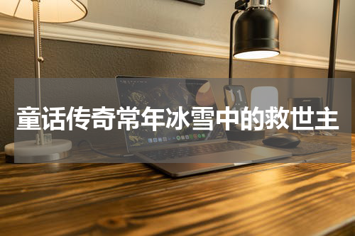 童话传奇常年冰雪中的救世主