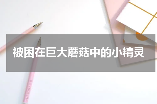 被困在巨大蘑菇中的小精灵