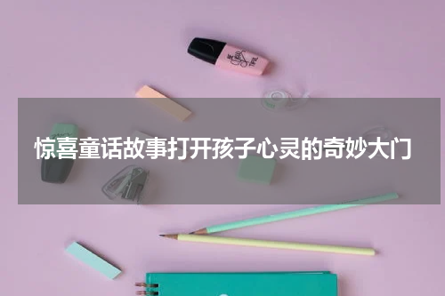 惊喜童话故事打开孩子心灵的奇妙大门