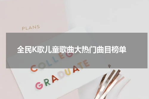  全民K歌儿童歌曲大热门曲目榜单