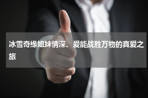 冰雪奇缘姐妹情深、爱能战胜万物的真爱之旅