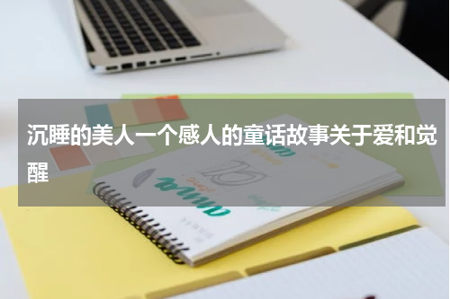 沉睡的美人一个感人的童话故事关于爱和觉醒
