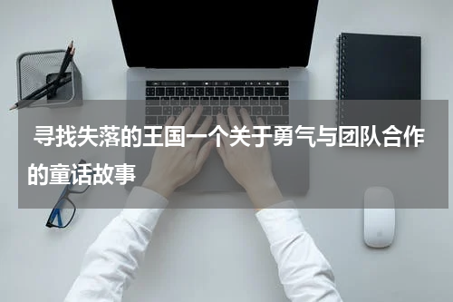 寻找失落的王国一个关于勇气与团队合作的童话故事