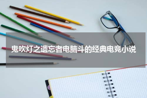 鬼吹灯之遗忘者电脑斗的经典电竞小说