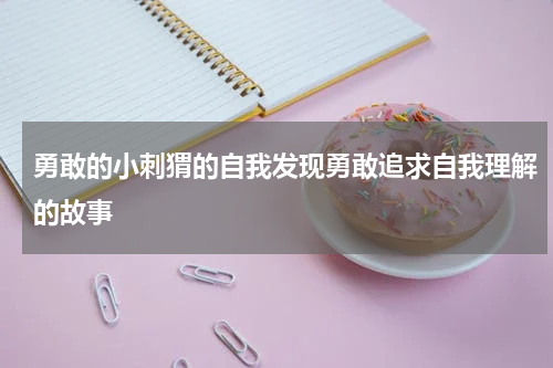 勇敢的小刺猬的自我发现勇敢追求自我理解的故事