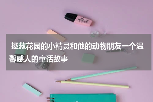 拯救花园的小精灵和他的动物朋友一个温馨感人的童话故事
