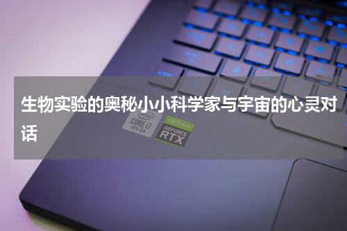 生物实验的奥秘小小科学家与宇宙的心灵对话