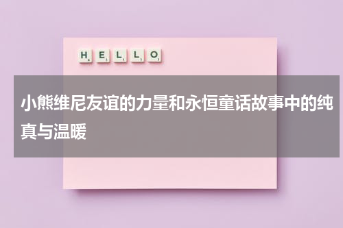 小熊维尼友谊的力量和永恒童话故事中的纯真与温暖