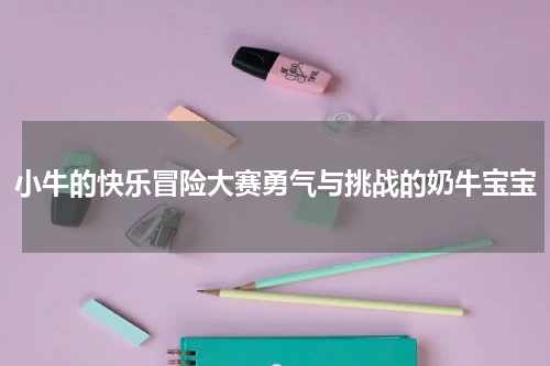 小牛的快乐冒险大赛勇气与挑战的奶牛宝宝