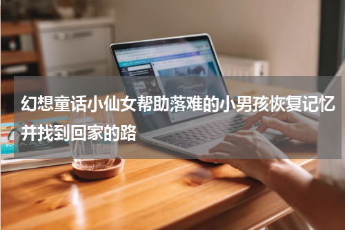 幻想童话小仙女帮助落难的小男孩恢复记忆并找到回家的路