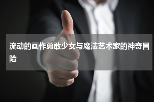 流动的画作勇敢少女与魔法艺术家的神奇冒险