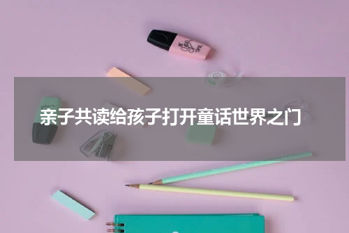  亲子共读给孩子打开童话世界之门