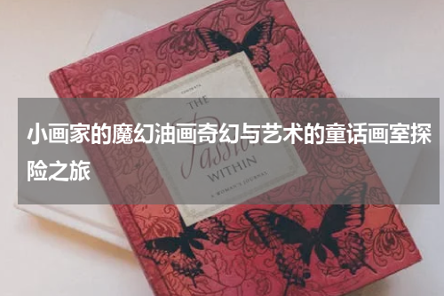 小画家的魔幻油画奇幻与艺术的童话画室探险之旅