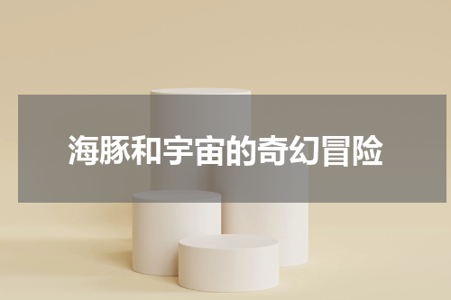 海豚和宇宙的奇幻冒险