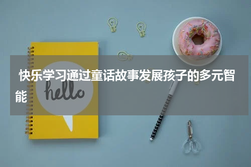  快乐学习通过童话故事发展孩子的多元智能